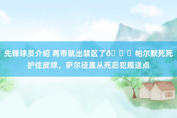 先锋球员介绍 再带就出禁区了😂帕尔默死死护住皮球，萨尔径直从死后犯规送点