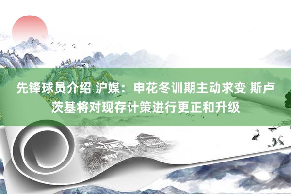 先锋球员介绍 沪媒：申花冬训期主动求变 斯卢茨基将对现存计策进行更正和升级