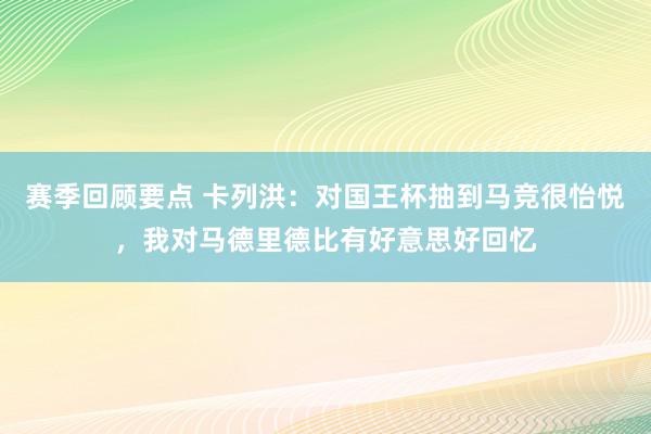 赛季回顾要点 卡列洪：对国王杯抽到马竞很怡悦，我对马德里德比有好意思好回忆