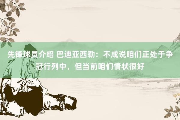 先锋球员介绍 巴迪亚西勒：不成说咱们正处于争冠行列中，但当前咱们情状很好