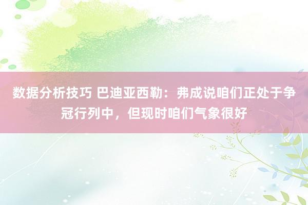 数据分析技巧 巴迪亚西勒：弗成说咱们正处于争冠行列中，但现时咱们气象很好