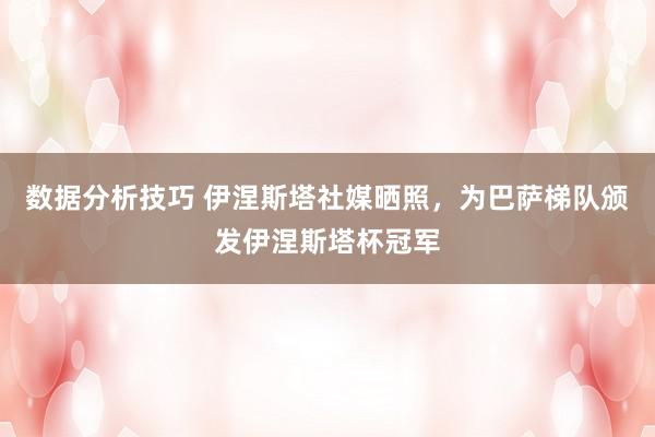 数据分析技巧 伊涅斯塔社媒晒照，为巴萨梯队颁发伊涅斯塔杯冠军