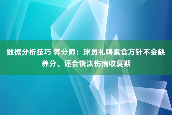 数据分析技巧 养分师：球员礼聘素食方针不会缺养分、还会镌汰伤病收复期