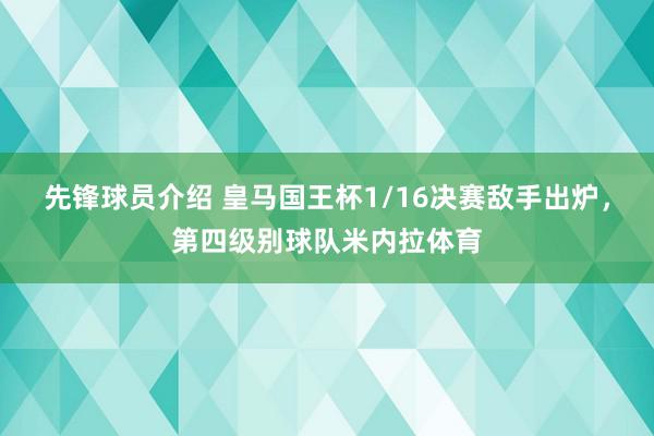 先锋球员介绍 皇马国王杯1/16决赛敌手出炉，第四级别球队米内拉体育