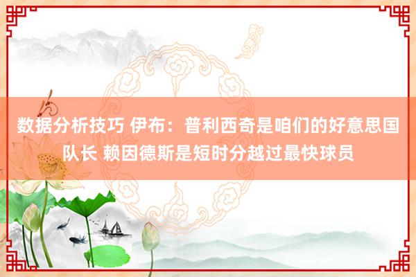 数据分析技巧 伊布：普利西奇是咱们的好意思国队长 赖因德斯是短时分越过最快球员