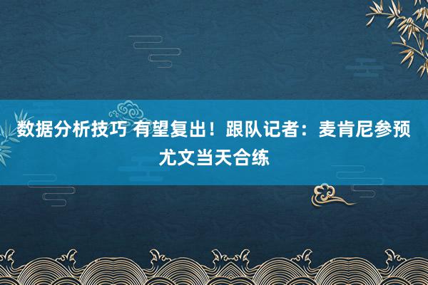 数据分析技巧 有望复出！跟队记者：麦肯尼参预尤文当天合练