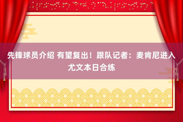 先锋球员介绍 有望复出！跟队记者：麦肯尼进入尤文本日合练