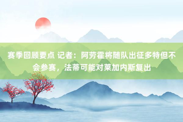 赛季回顾要点 记者：阿劳霍将随队出征多特但不会参赛，法蒂可能对莱加内斯复出