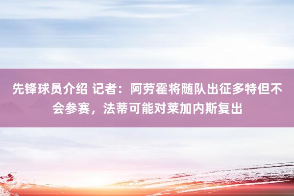 先锋球员介绍 记者：阿劳霍将随队出征多特但不会参赛，法蒂可能对莱加内斯复出