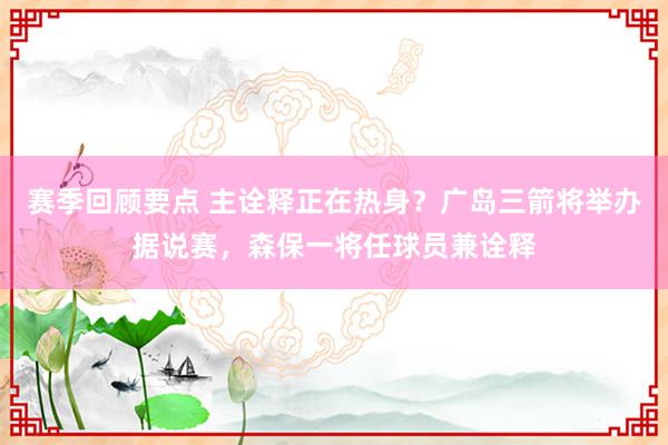 赛季回顾要点 主诠释正在热身？广岛三箭将举办据说赛，森保一将任球员兼诠释