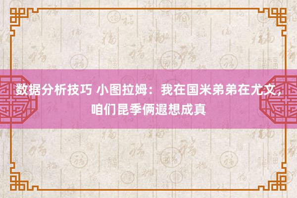 数据分析技巧 小图拉姆：我在国米弟弟在尤文，咱们昆季俩遐想成真