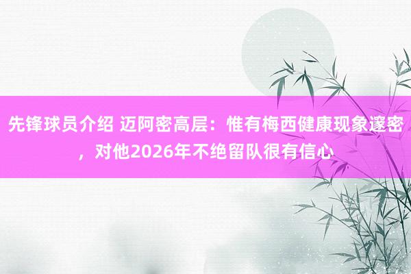 先锋球员介绍 迈阿密高层：惟有梅西健康现象邃密，对他2026年不绝留队很有信心