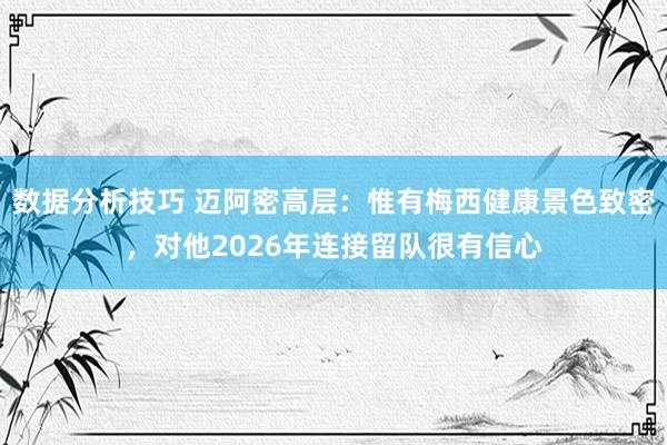 数据分析技巧 迈阿密高层：惟有梅西健康景色致密，对他2026年连接留队很有信心