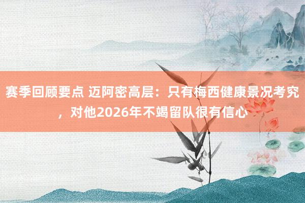 赛季回顾要点 迈阿密高层：只有梅西健康景况考究，对他2026年不竭留队很有信心