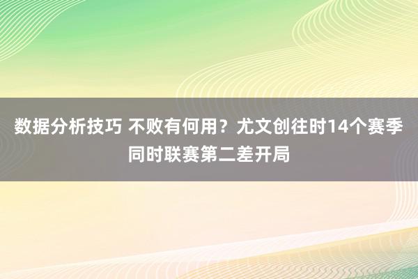 数据分析技巧 不败有何用？尤文创往时14个赛季同时联赛第二差开局