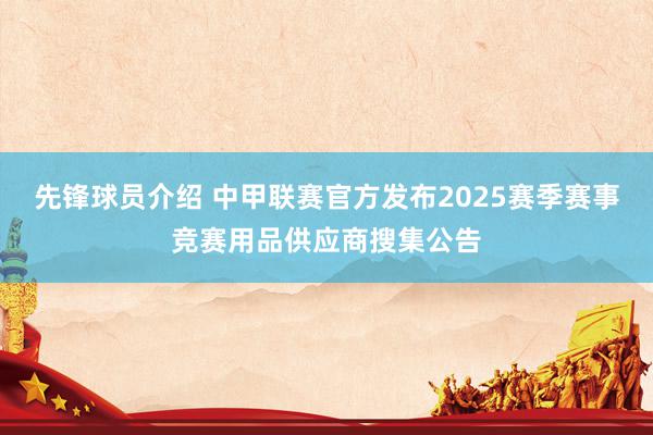 先锋球员介绍 中甲联赛官方发布2025赛季赛事竞赛用品供应商搜集公告