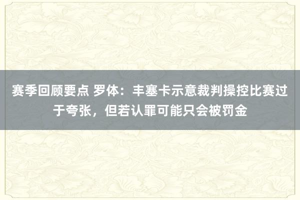 赛季回顾要点 罗体：丰塞卡示意裁判操控比赛过于夸张，但若认罪可能只会被罚金