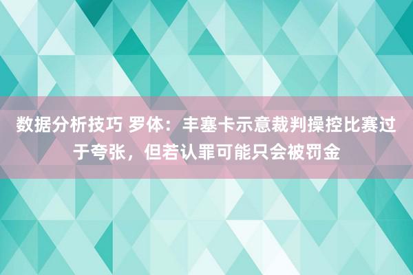 数据分析技巧 罗体：丰塞卡示意裁判操控比赛过于夸张，但若认罪可能只会被罚金