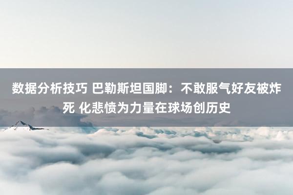 数据分析技巧 巴勒斯坦国脚：不敢服气好友被炸死 化悲愤为力量在球场创历史