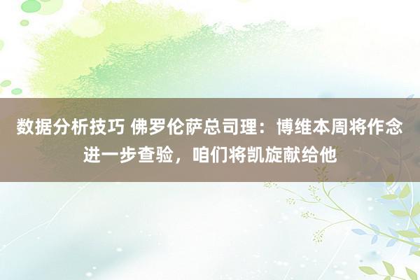 数据分析技巧 佛罗伦萨总司理：博维本周将作念进一步查验，咱们将凯旋献给他