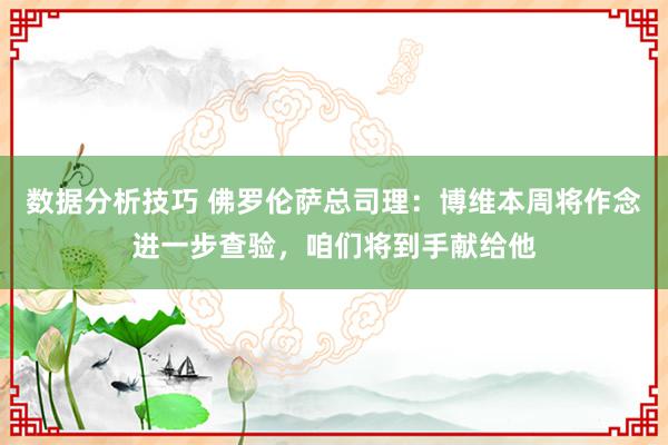 数据分析技巧 佛罗伦萨总司理：博维本周将作念进一步查验，咱们将到手献给他