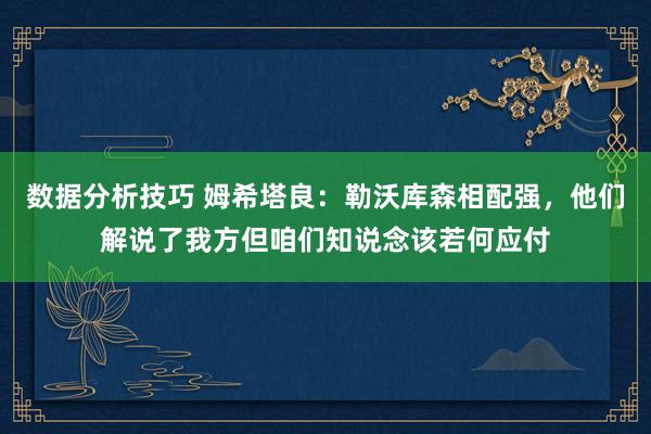 数据分析技巧 姆希塔良：勒沃库森相配强，他们解说了我方但咱们知说念该若何应付