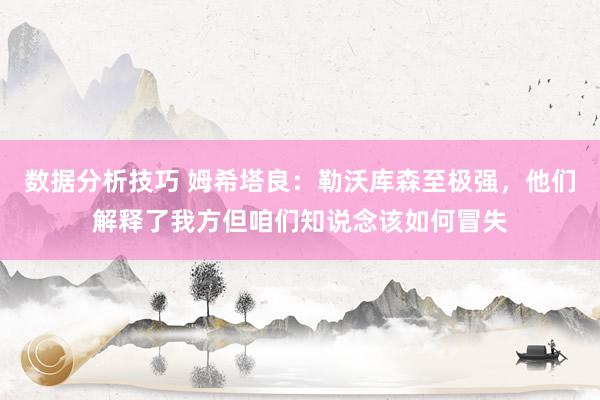 数据分析技巧 姆希塔良：勒沃库森至极强，他们解释了我方但咱们知说念该如何冒失