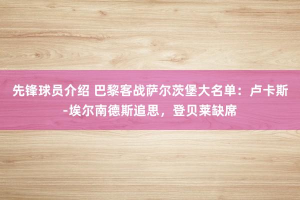 先锋球员介绍 巴黎客战萨尔茨堡大名单：卢卡斯-埃尔南德斯追思，登贝莱缺席