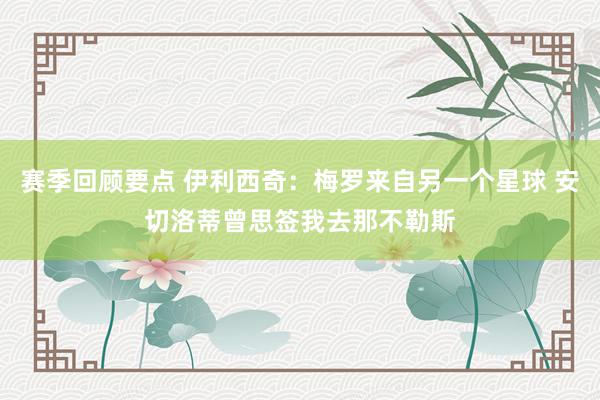 赛季回顾要点 伊利西奇：梅罗来自另一个星球 安切洛蒂曾思签我去那不勒斯