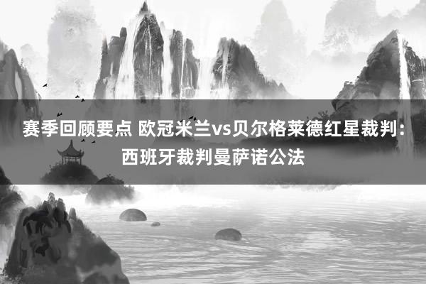 赛季回顾要点 欧冠米兰vs贝尔格莱德红星裁判：西班牙裁判曼萨诺公法