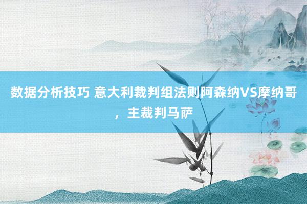 数据分析技巧 意大利裁判组法则阿森纳VS摩纳哥，主裁判马萨