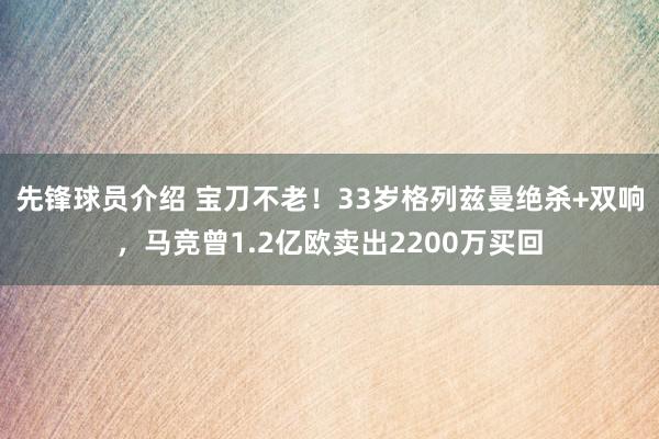 先锋球员介绍 宝刀不老！33岁格列兹曼绝杀+双响，马竞曾1.2亿欧卖出2200万买回