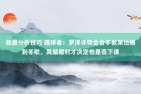 数据分析技巧 踢球者：罗泽详情会合手教莱比锡到冬歇，高层届时才决定他是否下课