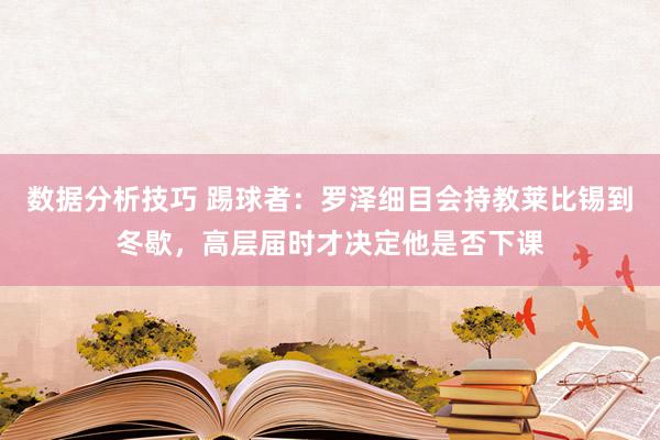 数据分析技巧 踢球者：罗泽细目会持教莱比锡到冬歇，高层届时才决定他是否下课