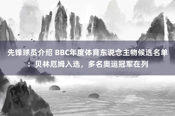 先锋球员介绍 BBC年度体育东说念主物候选名单：贝林厄姆入选，多名奥运冠军在列