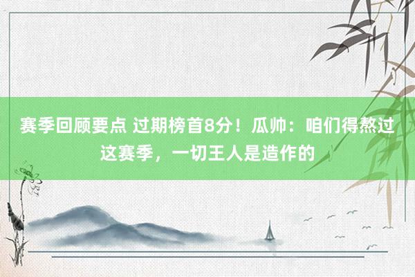 赛季回顾要点 过期榜首8分！瓜帅：咱们得熬过这赛季，一切王人是造作的