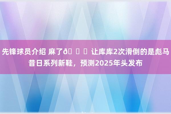 先锋球员介绍 麻了😂让库库2次滑倒的是彪马昔日系列新鞋，预测2025年头发布