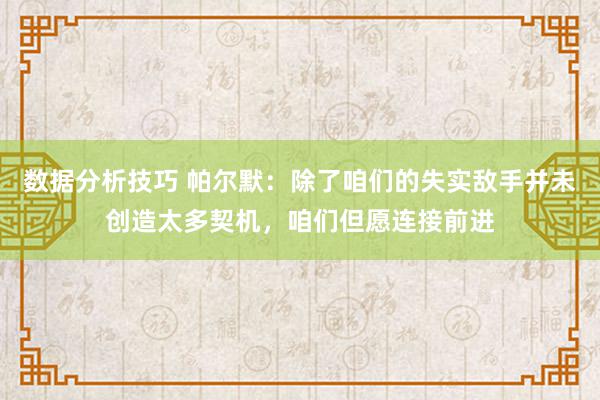 数据分析技巧 帕尔默：除了咱们的失实敌手并未创造太多契机，咱们但愿连接前进