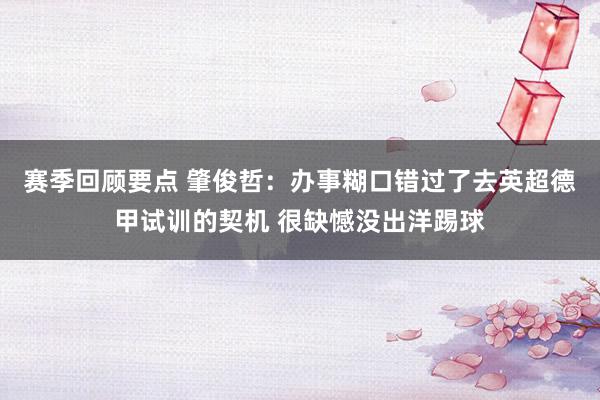 赛季回顾要点 肇俊哲：办事糊口错过了去英超德甲试训的契机 很缺憾没出洋踢球