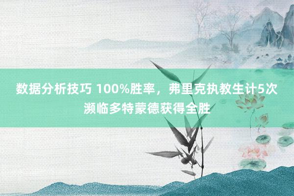 数据分析技巧 100%胜率，弗里克执教生计5次濒临多特蒙德获得全胜