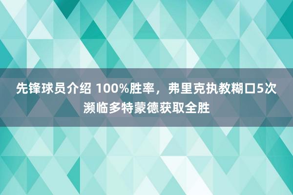 先锋球员介绍 100%胜率，弗里克执教糊口5次濒临多特蒙德获取全胜