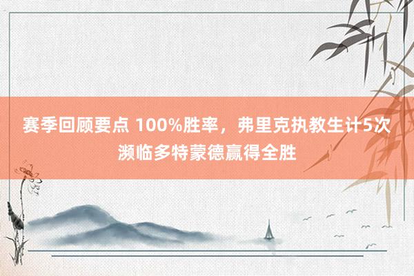 赛季回顾要点 100%胜率，弗里克执教生计5次濒临多特蒙德赢得全胜