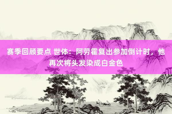 赛季回顾要点 世体：阿劳霍复出参加倒计时，他再次将头发染成白金色