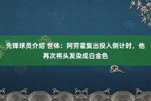 先锋球员介绍 世体：阿劳霍复出投入倒计时，他再次将头发染成白金色