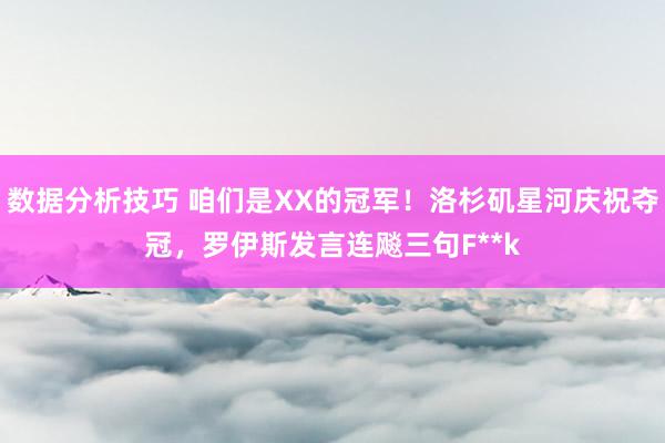 数据分析技巧 咱们是XX的冠军！洛杉矶星河庆祝夺冠，罗伊斯发言连飚三句F**k