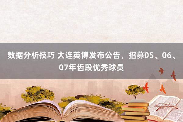 数据分析技巧 大连英博发布公告，招募05、06、07年齿段优秀球员