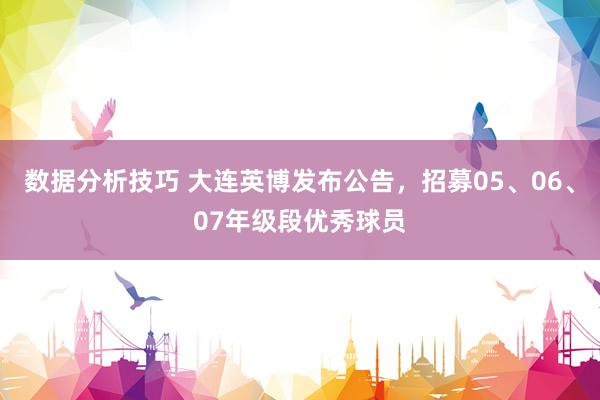 数据分析技巧 大连英博发布公告，招募05、06、07年级段优秀球员