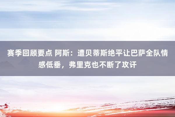 赛季回顾要点 阿斯：遭贝蒂斯绝平让巴萨全队情感低垂，弗里克也不断了攻讦