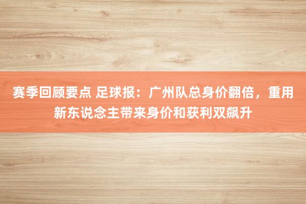 赛季回顾要点 足球报：广州队总身价翻倍，重用新东说念主带来身价和获利双飙升