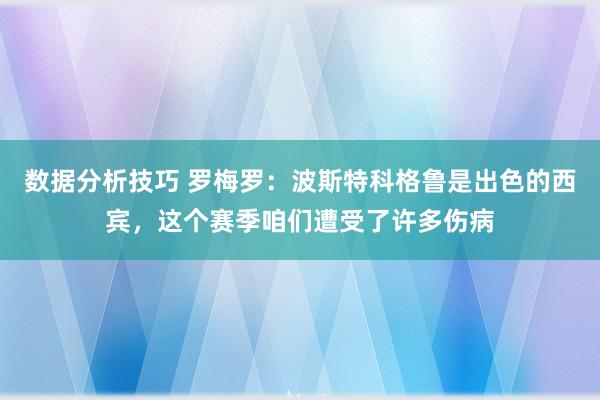 数据分析技巧 罗梅罗：波斯特科格鲁是出色的西宾，这个赛季咱们遭受了许多伤病